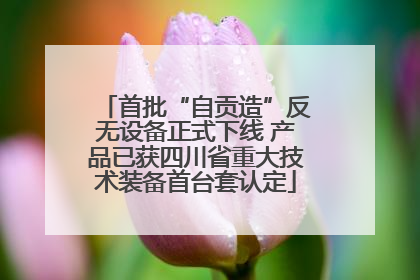 首批“自贡造”反无设备正式下线 产品已获四川省重大技术装备首台套认定