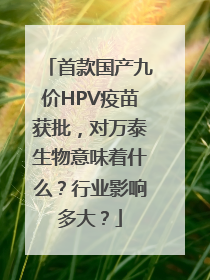 首款国产九价HPV疫苗获批，对万泰生物意味着什么？行业影响多大？