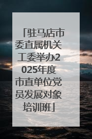 驻马店市委直属机关工委举办2025年度市直单位党员发展对象培训班