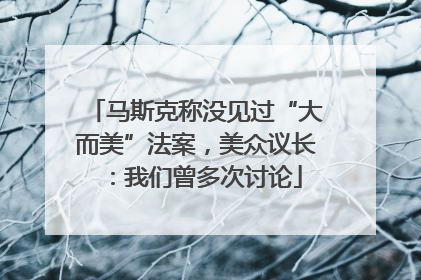 马斯克称没见过“大而美”法案，美众议长：我们曾多次讨论