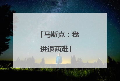 马斯克：我进退两难