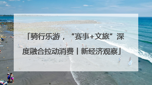 骑行乐游，“赛事+文旅”深度融合拉动消费丨新经济观察