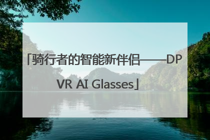 骑行者的智能新伴侣——DPVR AI Glasses