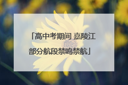 高中考期间 嘉陵江部分航段禁鸣禁航