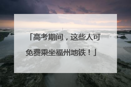 高考期间，这些人可免费乘坐福州地铁！