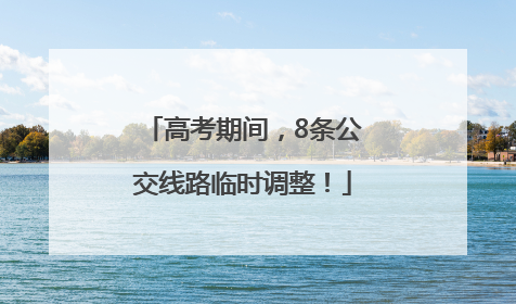 高考期间，8条公交线路临时调整！