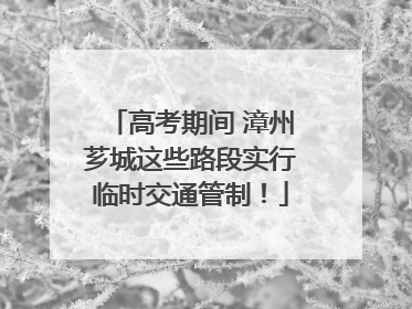 高考期间 漳州芗城这些路段实行临时交通管制！