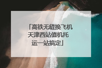 高铁无缝换飞机 天津西站值机托运一站搞定