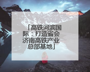 高铁河滨国际：打造省会济南高铁产业总部基地