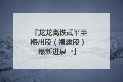 龙龙高铁武平至梅州段（福建段）最新进展→
