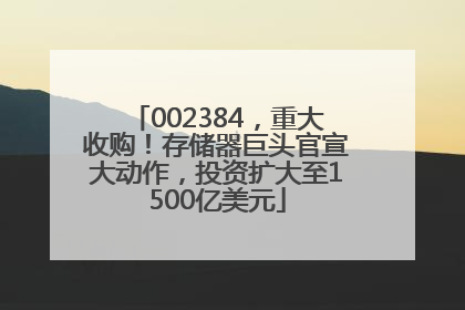 002384，重大收购！存储器巨头官宣大动作，投资扩大至1500亿美元