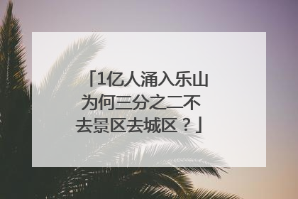 1亿人涌入乐山 为何三分之二不去景区去城区？
