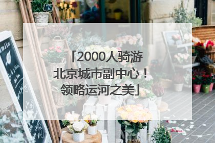 2000人骑游北京城市副中心！领略运河之美