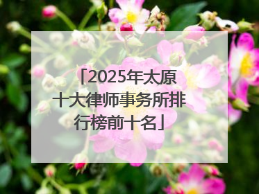2025年太原十大律师事务所排行榜前十名