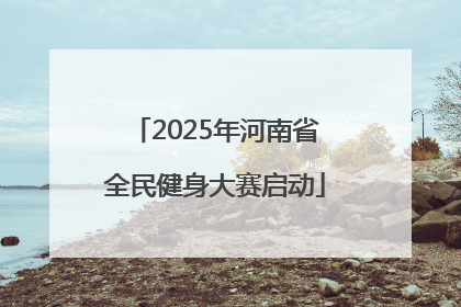 2025年河南省全民健身大赛启动