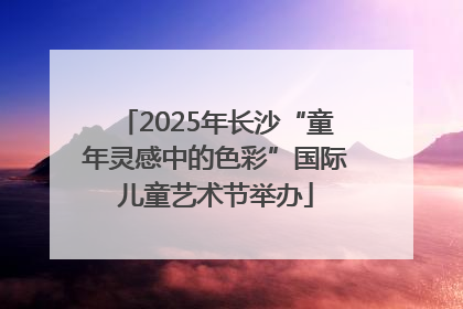 2025年长沙“童年灵感中的色彩”国际儿童艺术节举办