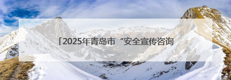 2025年青岛市“安全宣传咨询日”主场活动在西海岸新区举行