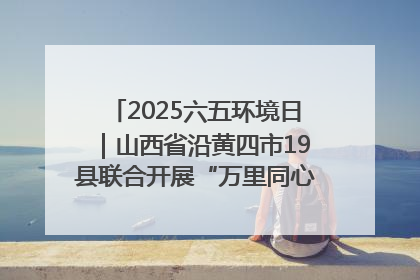 2025六五环境日｜山西省沿黄四市19县联合开展“万里同心，共护黄河”环保志愿者助力一泓清水入黄河公益活动