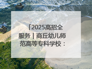 2025高招全服务｜商丘幼儿师范高等专科学校：转型提质谋发展 全力推进高水平综合性应用型高等专科学校建设
