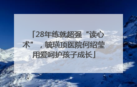 28年练就超强“读心术”，毓璜顶医院何绍莹用爱呵护孩子成长