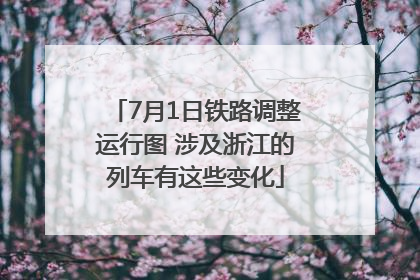 7月1日铁路调整运行图 涉及浙江的列车有这些变化