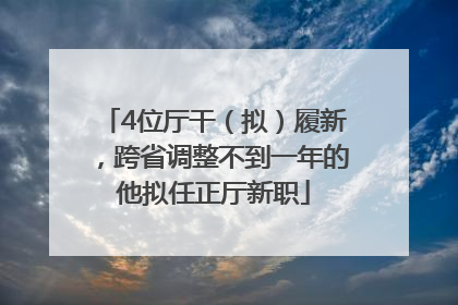 4位厅干（拟）履新，跨省调整不到一年的他拟任正厅新职