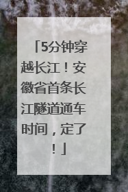 5分钟穿越长江！安徽省首条长江隧道通车时间，定了！