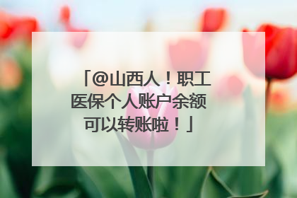 @山西人！职工医保个人账户余额可以转账啦！