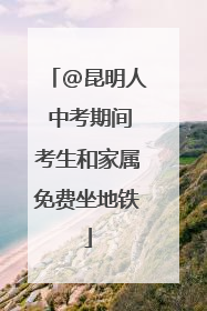 @昆明人 中考期间考生和家属免费坐地铁