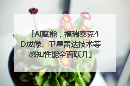 AI赋能，福瑞泰克4D成像、卫星雷达技术等感知性能全面跃升