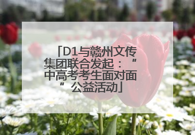 D1与赣州文传集团联合发起：“中高考考生面对面”公益活动