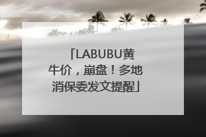 LABUBU黄牛价，崩盘！多地消保委发文提醒