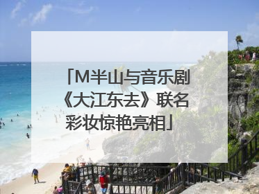M半山与音乐剧《大江东去》联名彩妆惊艳亮相