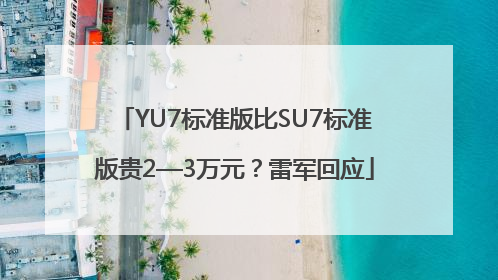 YU7标准版比SU7标准版贵2—3万元？雷军回应