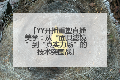 YY开播重塑直播美学：从“面具滤镜”到“真实力场”的技术突围战